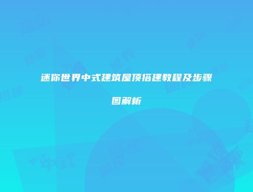 迷你世界中式建筑屋顶搭建教程及步骤图解析
