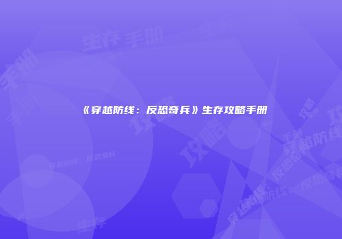 《穿越防线：反恐奇兵》生存攻略手册