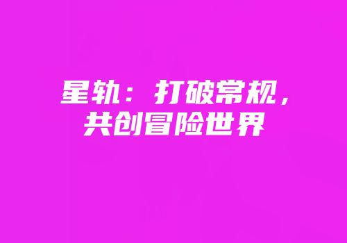 星轨：打破常规，共创冒险世界