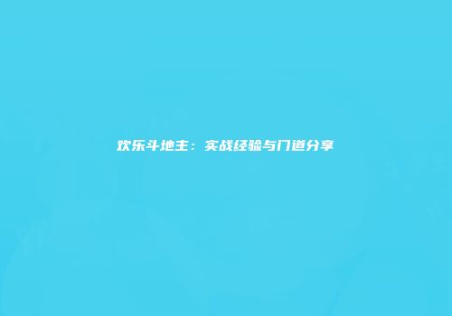 欢乐斗地主：实战经验与门道分享