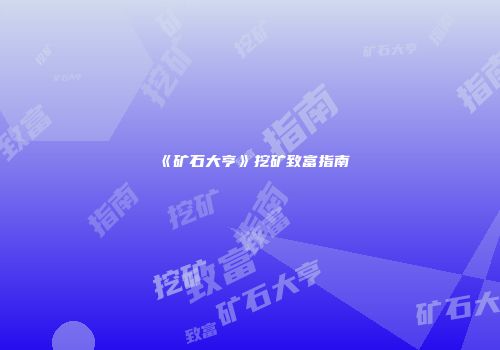 《矿石大亨》挖矿致富指南