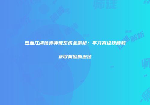 热血江湖萧峰师徒系统全解析：学习高级技能和获取奖励的途径