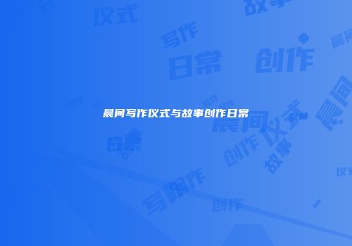 晨间写作仪式与故事创作日常