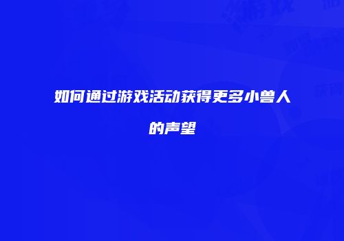 如何通过游戏活动获得更多小兽人的声望