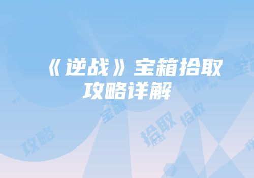 《逆战》宝箱拾取攻略详解