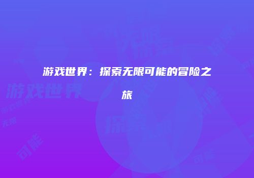 游戏世界：探索无限可能的冒险之旅