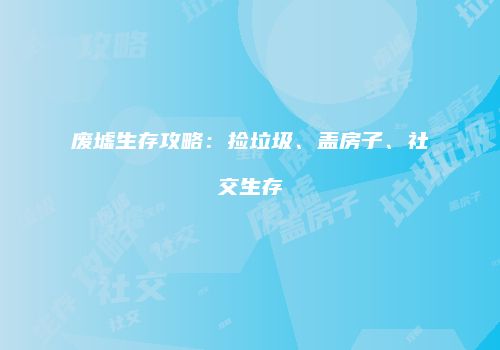 废墟生存攻略：捡垃圾、盖房子、社交生存
