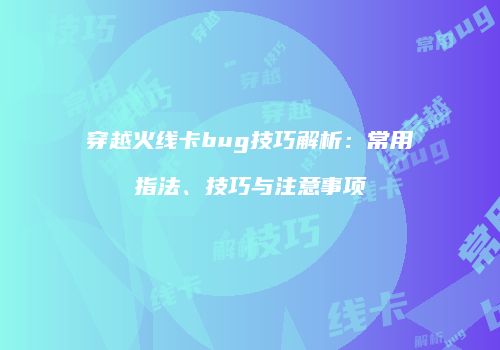 穿越火线卡bug技巧解析：常用指法、技巧与注意事项