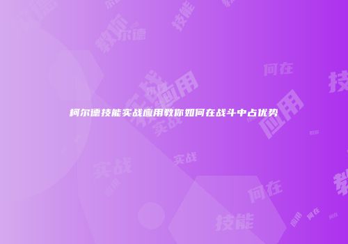 柯尔德技能实战应用教你如何在战斗中占优势