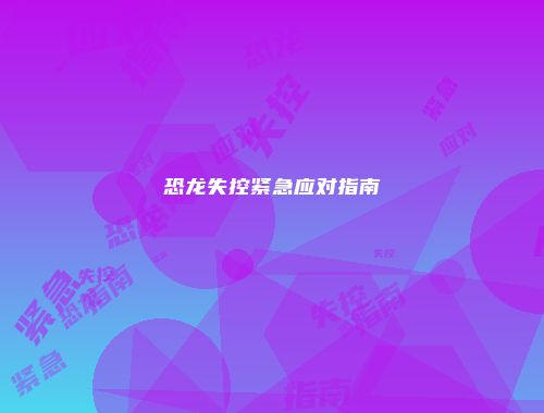 恐龙失控紧急应对指南