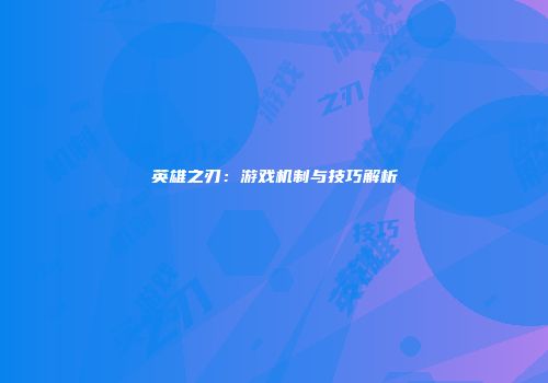 英雄之刃：游戏机制与技巧解析
