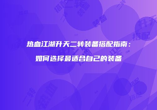 热血江湖升天二转装备搭配指南：如何选择最适合自己的装备