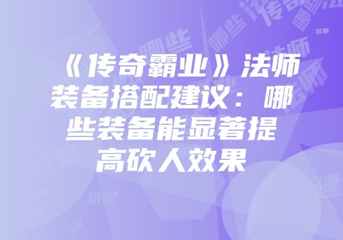 《传奇霸业》法师装备搭配建议：哪些装备能显著提高砍人效果