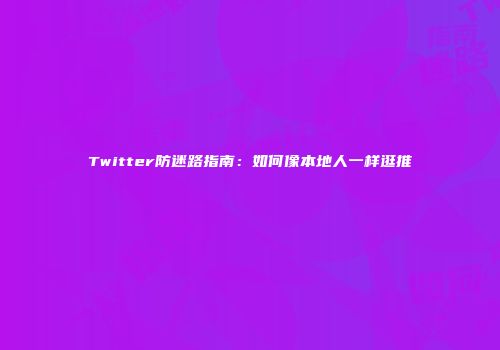 Twitter防迷路指南：如何像本地人一样逛推