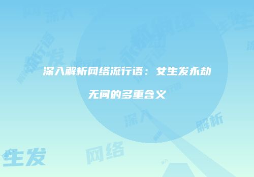深入解析网络流行语：女生发永劫无间的多重含义