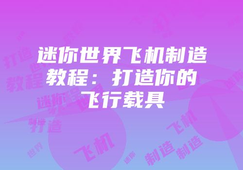 迷你世界飞机制造教程：打造你的飞行载具