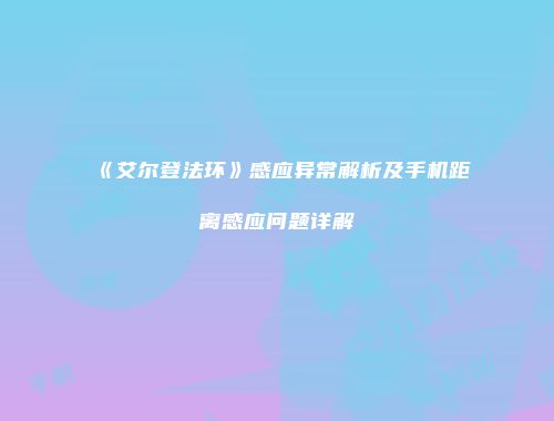 《艾尔登法环》感应异常解析及手机距离感应问题详解