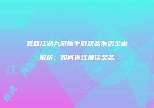 热血江湖九游版手游装备系统全面解析：如何选择最佳装备