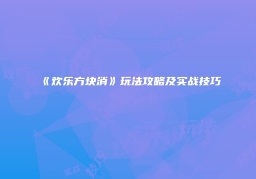 《欢乐方块消》玩法攻略及实战技巧