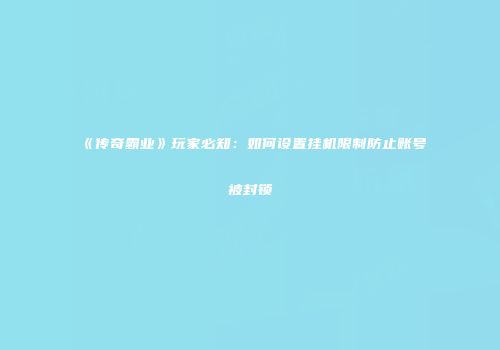 《传奇霸业》玩家必知：如何设置挂机限制防止账号被封锁