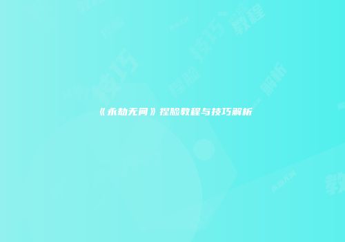 《永劫无间》捏脸教程与技巧解析