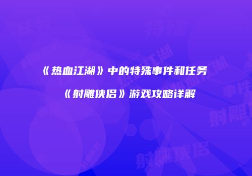 《热血江湖》中的特殊事件和任务《射雕侠侣》游戏攻略详解