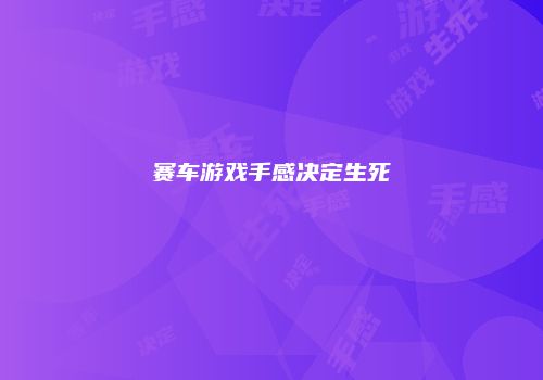 赛车游戏手感决定生死