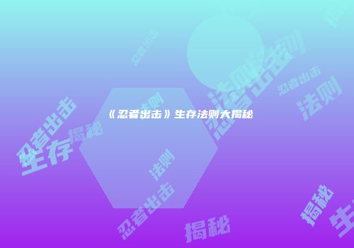 《忍者出击》生存法则大揭秘