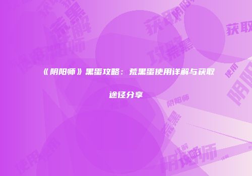 《阴阳师》黑蛋攻略：荒黑蛋使用详解与获取途径分享