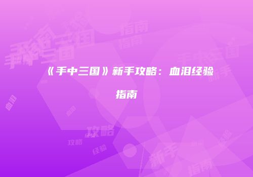 《手中三国》新手攻略：血泪经验指南