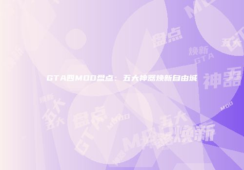 GTA四MOD盘点：五大神器焕新自由城
