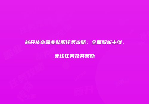新开传奇霸业私服任务攻略：全面解析主线、支线任务及其奖励