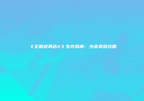 《王国道具店2》生存指南：少走弯路攻略