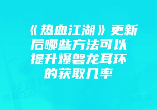 《热血江湖》更新后哪些方法可以提升爆磐龙耳环的获取几率