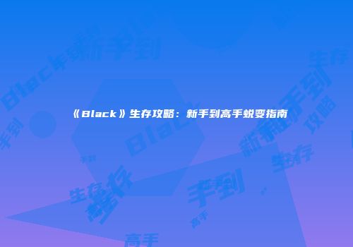 《Black》生存攻略：新手到高手蜕变指南