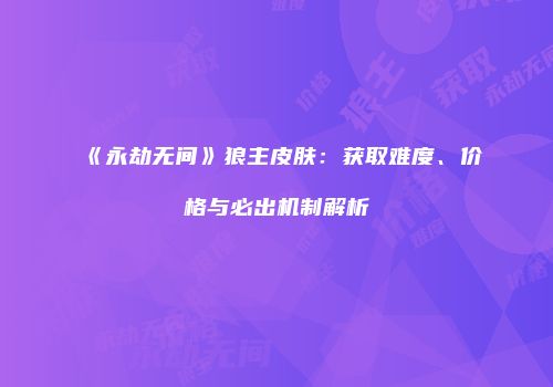 《永劫无间》狼主皮肤：获取难度、价格与必出机制解析