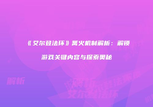 《艾尔登法环》篝火机制解析：解锁游戏关键内容与探索奥秘