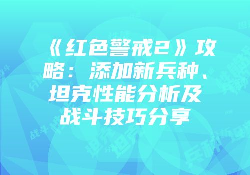 《红色警戒2》攻略：添加新兵种、坦克性能分析及战斗技巧分享