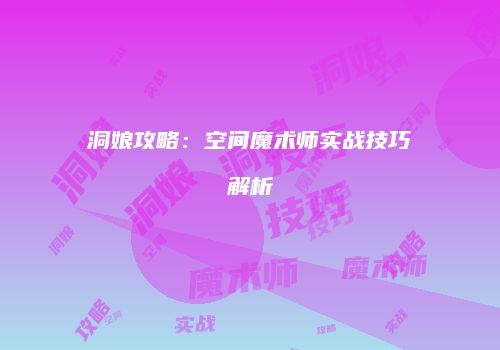 洞娘攻略：空间魔术师实战技巧解析