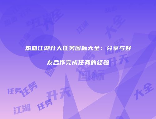 热血江湖升天任务图标大全：分享与好友合作完成任务的经验