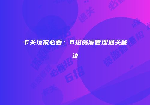 卡关玩家必看：6招资源管理通关秘诀