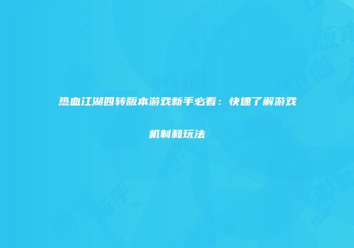 热血江湖四转版本游戏新手必看：快速了解游戏机制和玩法