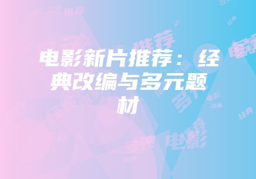 电影新片推荐：经典改编与多元题材