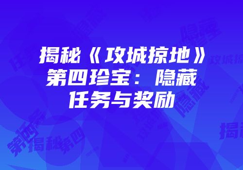 揭秘《攻城掠地》第四珍宝：隐藏任务与奖励