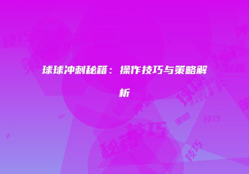 球球冲刺秘籍：操作技巧与策略解析