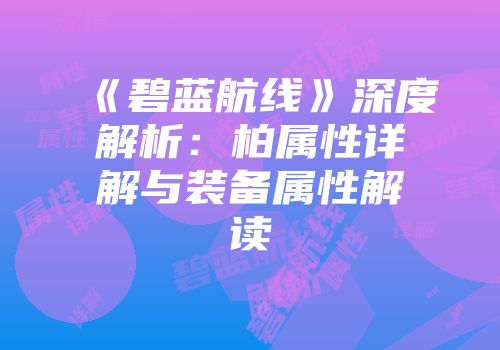 《碧蓝航线》深度解析：柏属性详解与装备属性解读