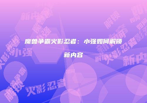 魔兽争霸火影忍者：小强如何解锁新内容
