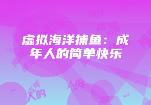 虚拟海洋捕鱼：成年人的简单快乐