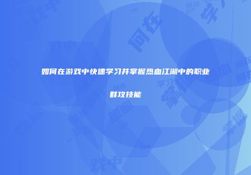 如何在游戏中快速学习并掌握热血江湖中的职业群攻技能