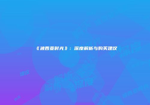 《波西亚时光》：深度解析与购买建议